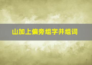 山加上偏旁组字并组词