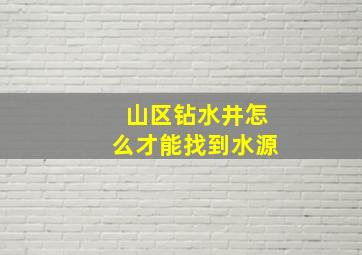 山区钻水井怎么才能找到水源