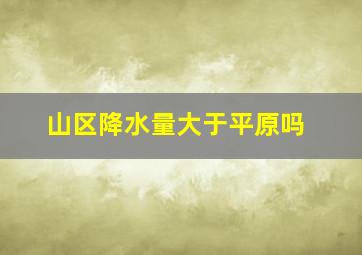 山区降水量大于平原吗