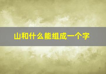 山和什么能组成一个字