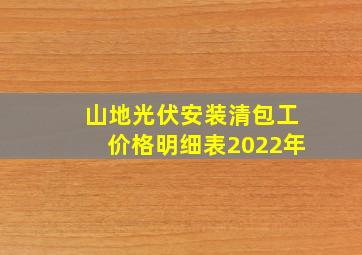 山地光伏安装清包工价格明细表2022年