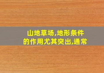 山地草场,地形条件的作用尤其突出,通常