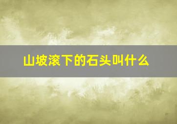 山坡滚下的石头叫什么