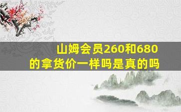 山姆会员260和680的拿货价一样吗是真的吗