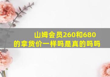 山姆会员260和680的拿货价一样吗是真的吗吗