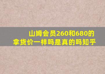 山姆会员260和680的拿货价一样吗是真的吗知乎