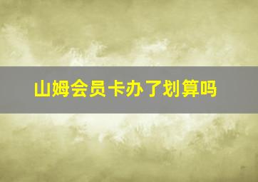 山姆会员卡办了划算吗