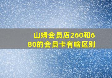 山姆会员店260和680的会员卡有啥区别