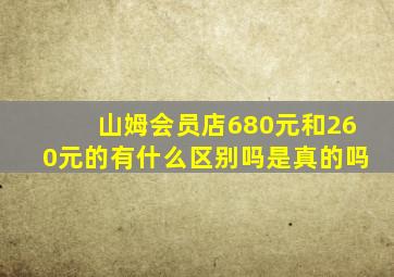 山姆会员店680元和260元的有什么区别吗是真的吗