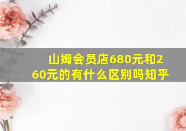 山姆会员店680元和260元的有什么区别吗知乎