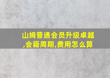 山姆普通会员升级卓越,会籍周期,费用怎么算