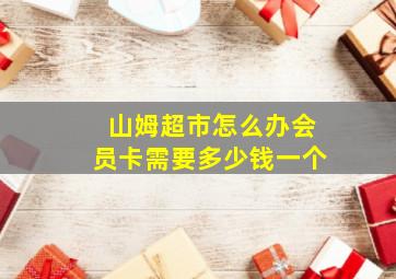 山姆超市怎么办会员卡需要多少钱一个