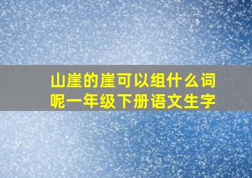 山崖的崖可以组什么词呢一年级下册语文生字