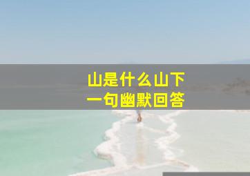 山是什么山下一句幽默回答