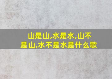 山是山,水是水,山不是山,水不是水是什么歌