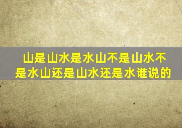 山是山水是水山不是山水不是水山还是山水还是水谁说的