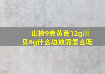 山楂9克黄芪12g川贝6g什么功效呢怎么吃