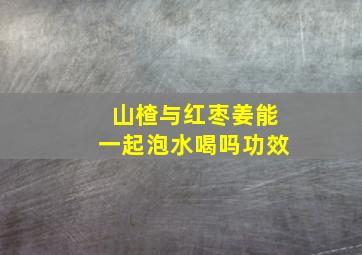 山楂与红枣姜能一起泡水喝吗功效