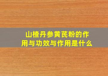 山楂丹参黄芪粉的作用与功效与作用是什么