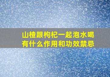 山楂跟枸杞一起泡水喝有什么作用和功效禁忌