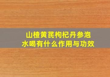 山楂黄芪枸杞丹参泡水喝有什么作用与功效