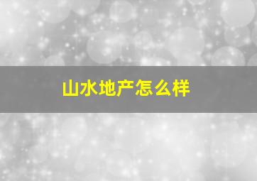 山水地产怎么样