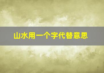 山水用一个字代替意思