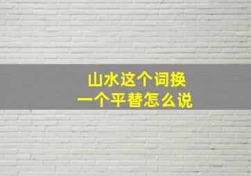 山水这个词换一个平替怎么说