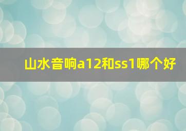 山水音响a12和ss1哪个好