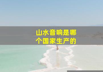 山水音响是哪个国家生产的