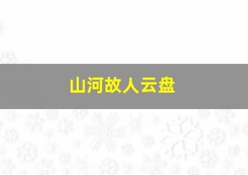 山河故人云盘