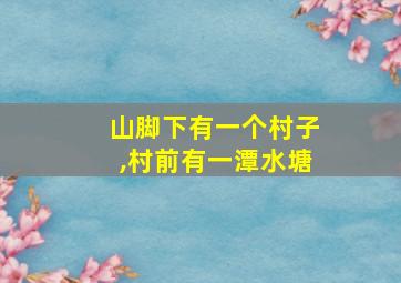 山脚下有一个村子,村前有一潭水塘