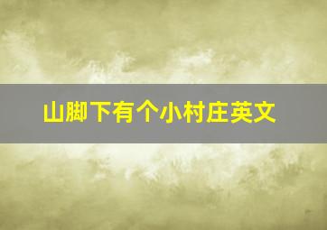 山脚下有个小村庄英文