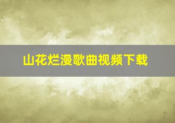 山花烂漫歌曲视频下载