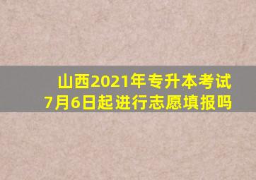 山西2021年专升本考试7月6日起进行志愿填报吗