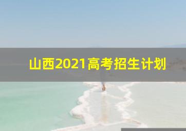 山西2021高考招生计划