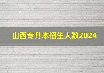 山西专升本招生人数2024