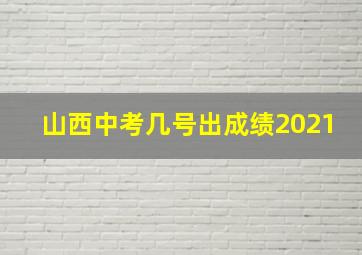 山西中考几号出成绩2021