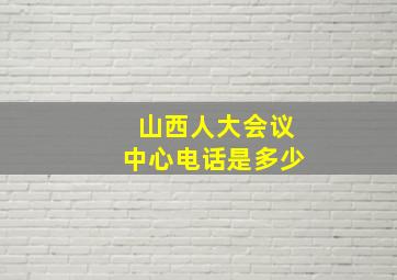 山西人大会议中心电话是多少