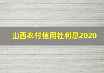 山西农村信用社利息2020