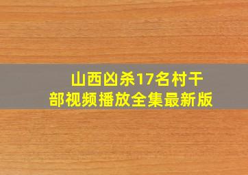 山西凶杀17名村干部视频播放全集最新版