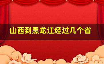 山西到黑龙江经过几个省