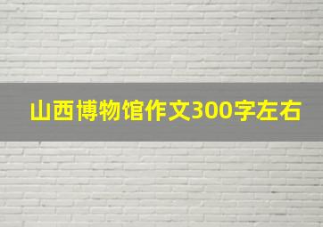 山西博物馆作文300字左右