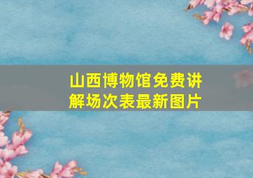 山西博物馆免费讲解场次表最新图片