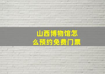 山西博物馆怎么预约免费门票