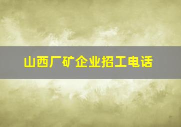 山西厂矿企业招工电话