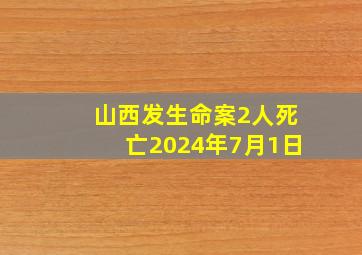 山西发生命案2人死亡2024年7月1日