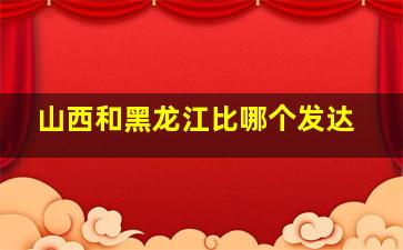 山西和黑龙江比哪个发达