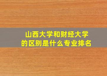 山西大学和财经大学的区别是什么专业排名