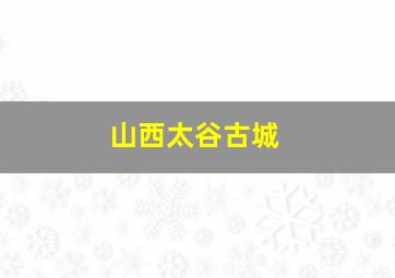 山西太谷古城